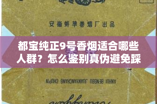 都宝纯正9号香烟适合哪些人群？怎么鉴别真伪避免踩坑？